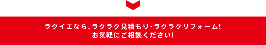 ラクイエなら、ラクラク見積もり・ラクラクリフォーム! お気軽にご相談ください!