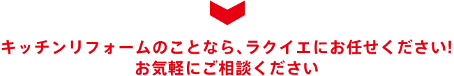 キッチンリフォームのことなら、ラクイエにお任せください! お気軽にご相談ください