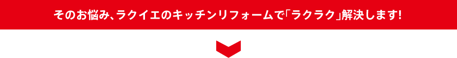 そのお悩み、ラクイエのキッチンリフォームで「ラクラク」解決します!