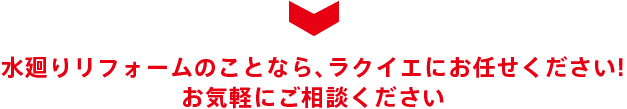 水廻りリフォームのことなら、ラクイエにお任せください! お気軽にご相談ください