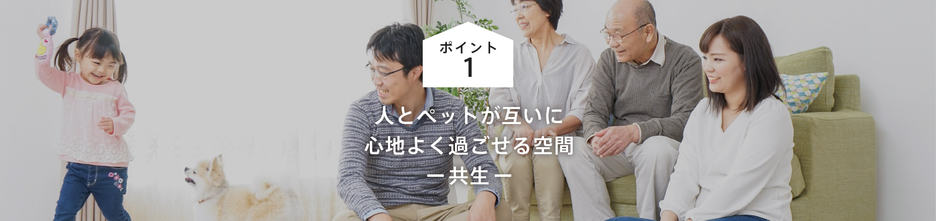 ポイント1: 人とペットが互いに心地よく過ごせる空間 ー共生ー