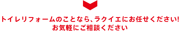 トイレリフォームのことなら、ラクイエにお任せください! お気軽にご相談ください