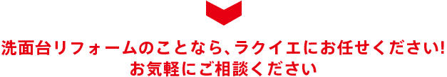 洗面台リフォームのことなら、ラクイエにお任せください! お気軽にご相談ください