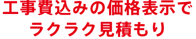 工事費込みの価格表示でラクラク見積もり