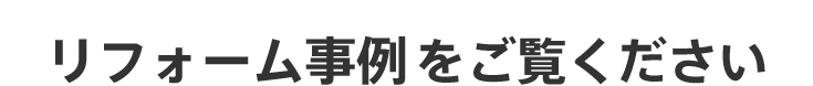 リフォーム事例をご覧ください